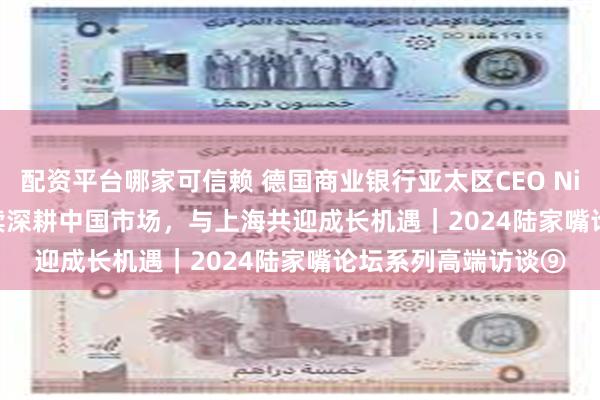 配资平台哪家可信赖 德国商业银行亚太区CEO Nick Johnston：持续深耕中国市场，与上海共迎成长机遇｜2024陆家嘴论坛系列高端访谈⑨