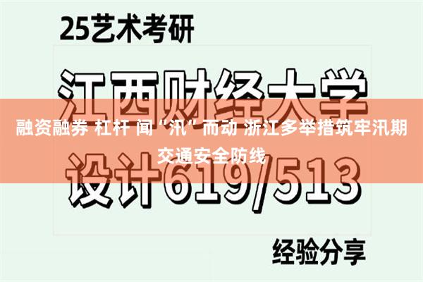 融资融券 杠杆 闻“汛”而动 浙江多举措筑牢汛期交通安全防线