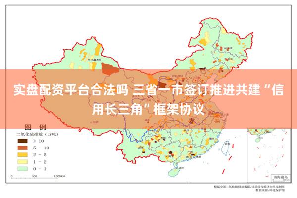 实盘配资平台合法吗 三省一市签订推进共建“信用长三角”框架协议