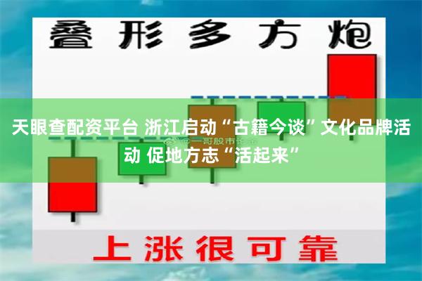 天眼查配资平台 浙江启动“古籍今谈”文化品牌活动 促地方志“活起来”