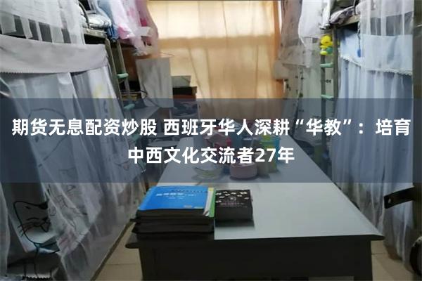 期货无息配资炒股 西班牙华人深耕“华教”：培育中西文化交流者27年