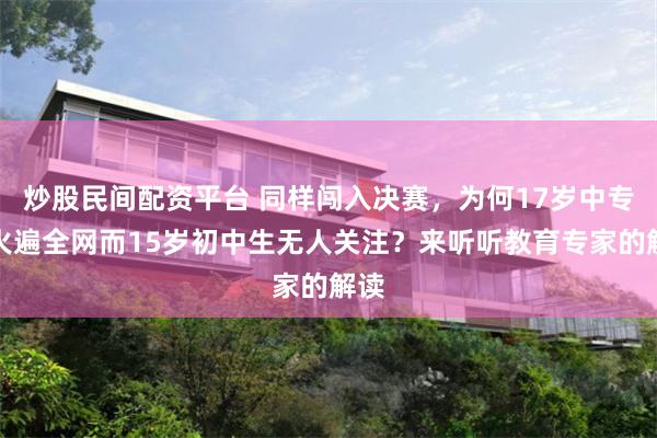 炒股民间配资平台 同样闯入决赛，为何17岁中专生火遍全网而15岁初中生无人关注？来听听教育专家的解读