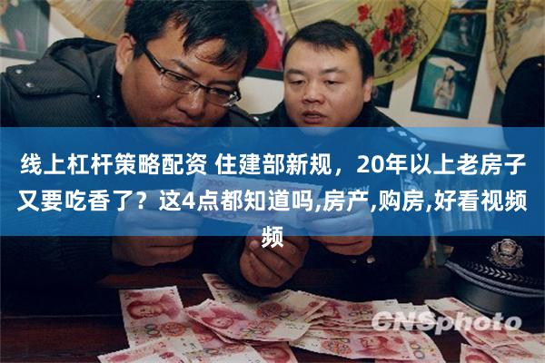 线上杠杆策略配资 住建部新规，20年以上老房子又要吃香了？这4点都知道吗,房产,购房,好看视频