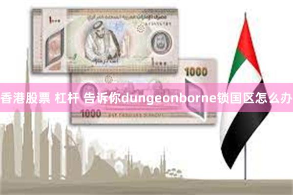 香港股票 杠杆 告诉你dungeonborne锁国区怎么办