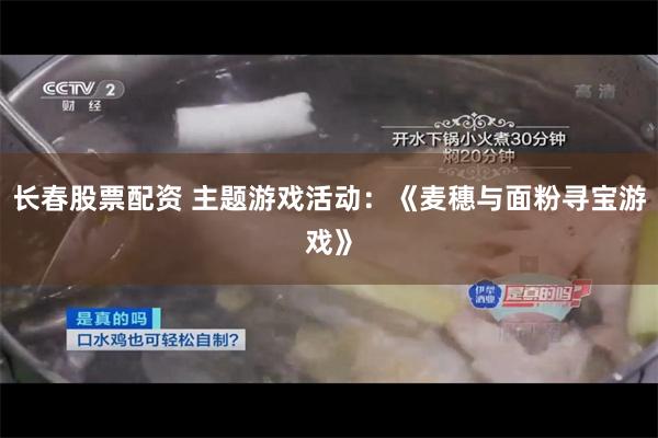 长春股票配资 主题游戏活动：《麦穗与面粉寻宝游戏》