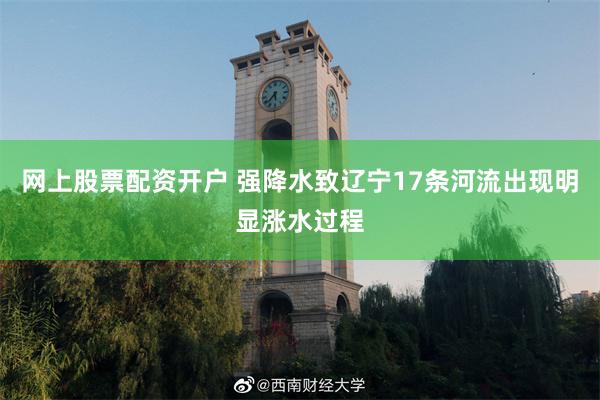 网上股票配资开户 强降水致辽宁17条河流出现明显涨水过程