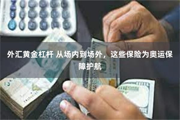 外汇黄金杠杆 从场内到场外，这些保险为奥运保障护航