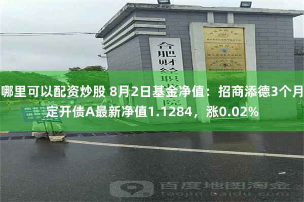 哪里可以配资炒股 8月2日基金净值：招商添德3个月定开债A最新净值1.1284，涨0.02%