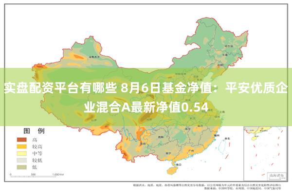 实盘配资平台有哪些 8月6日基金净值：平安优质企业混合A最新净值0.54