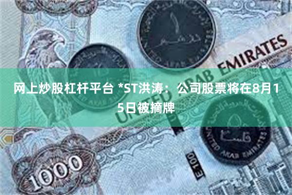 网上炒股杠杆平台 *ST洪涛：公司股票将在8月15日被摘牌