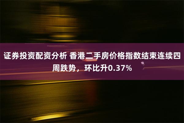 证券投资配资分析 香港二手房价格指数结束连续四周跌势，环比升0.37%