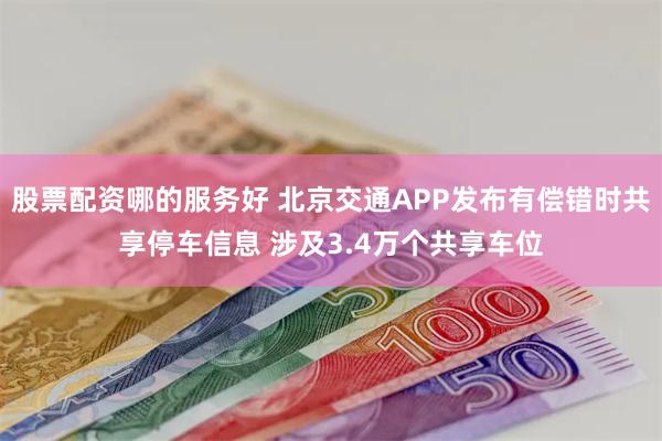 股票配资哪的服务好 北京交通APP发布有偿错时共享停车信息 涉及3.4万个共享车位