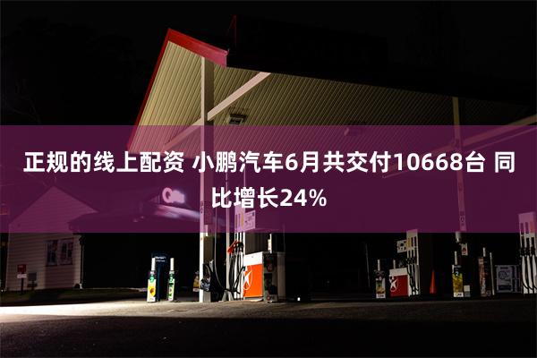 正规的线上配资 小鹏汽车6月共交付10668台 同比增长24%