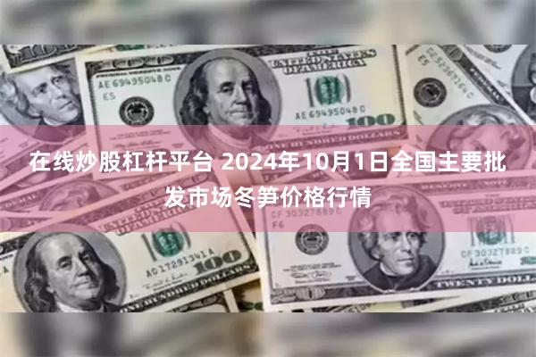 在线炒股杠杆平台 2024年10月1日全国主要批发市场冬笋价格行情