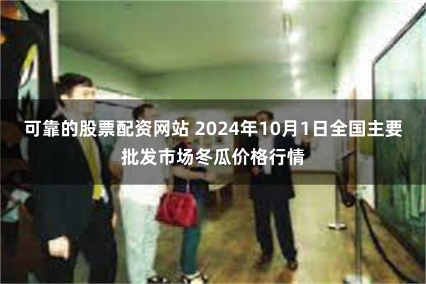 可靠的股票配资网站 2024年10月1日全国主要批发市场冬瓜价格行情