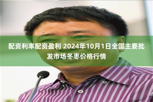 配资利率配资盈利 2024年10月1日全国主要批发市场冬枣价格行情