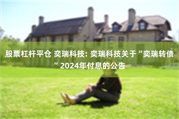 股票杠杆平仓 奕瑞科技: 奕瑞科技关于“奕瑞转债”2024年付息的公告