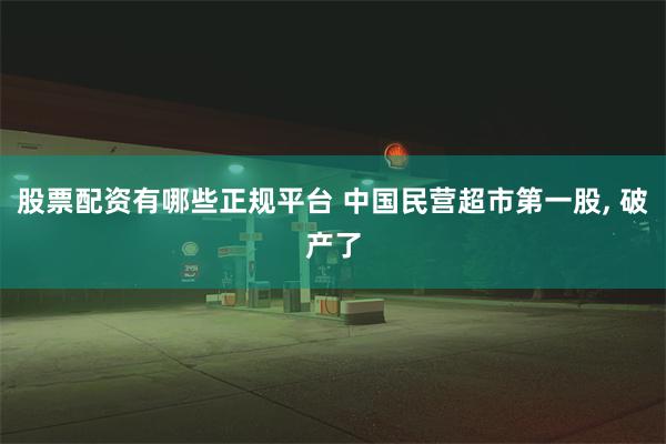 股票配资有哪些正规平台 中国民营超市第一股, 破产了