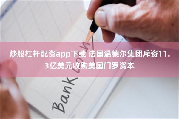 炒股杠杆配资app下载 法国温德尔集团斥资11.3亿美元收购美国门罗资本