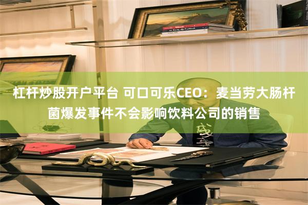 杠杆炒股开户平台 可口可乐CEO：麦当劳大肠杆菌爆发事件不会影响饮料公司的销售