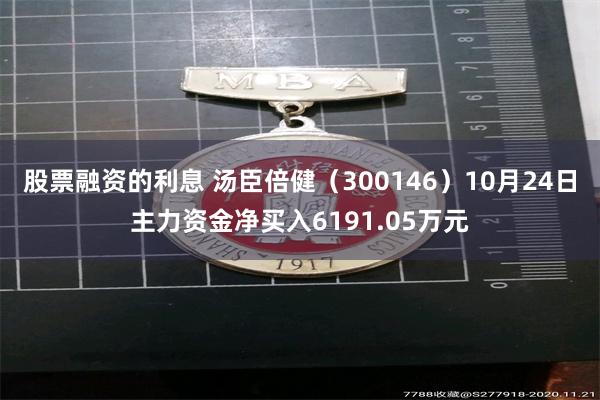 股票融资的利息 汤臣倍健（300146）10月24日主力资金净买入6191.05万元