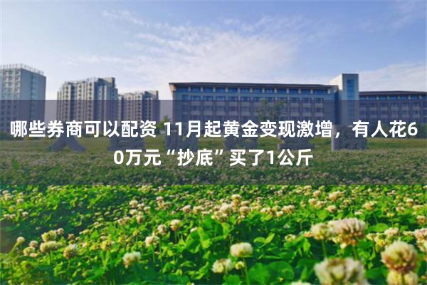 哪些券商可以配资 11月起黄金变现激增，有人花60万元“抄底”买了1公斤