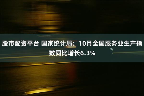 股市配资平台 国家统计局：10月全国服务业生产指数同比增长6.3%