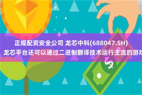 正规配资安全公司 龙芯中科(688047.SH)：龙芯平台还可以通过二进制翻译技术运行主流的游戏