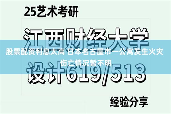 股票配资利息太高 日本名古屋市一公寓发生火灾 伤亡情况暂不明