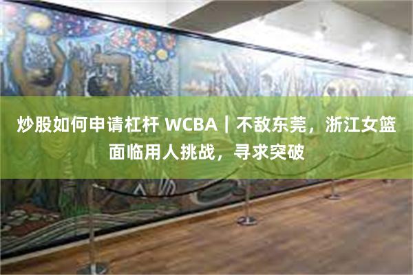 炒股如何申请杠杆 WCBA｜不敌东莞，浙江女篮面临用人挑战，寻求突破