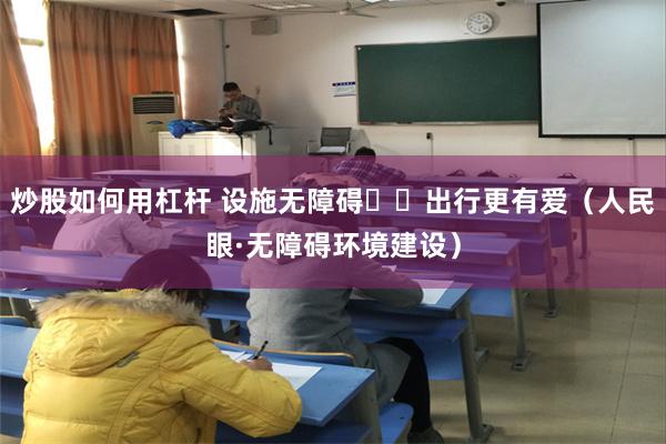 炒股如何用杠杆 设施无障碍  出行更有爱（人民眼·无障碍环境建设）