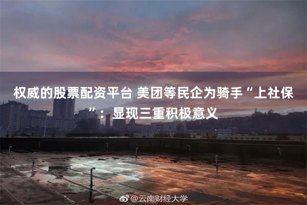 权威的股票配资平台 美团等民企为骑手“上社保”：显现三重积极意义