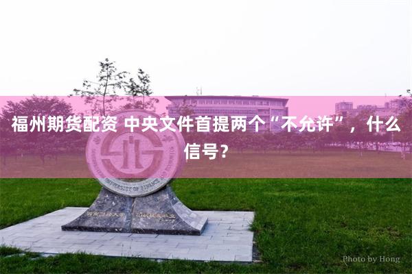 福州期货配资 中央文件首提两个“不允许”，什么信号？