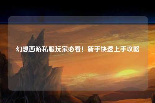 幻想西游私服玩家必看！新手快速上手攻略