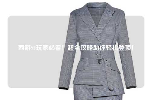 西游SF玩家必看！超全攻略助你輕松登頂！