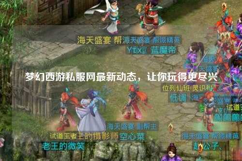 夢(mèng)幻西游私服網(wǎng)最新動(dòng)態(tài)，讓你玩得更盡興