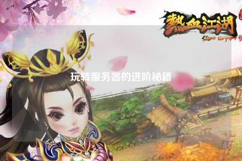 玩轉(zhuǎn)服務(wù)器的進階秘籍