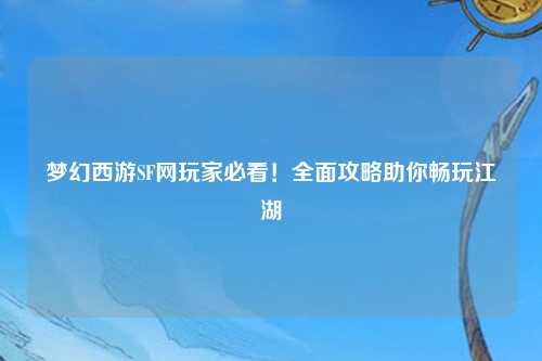 夢幻西游SF網(wǎng)玩家必看！全面攻略助你暢玩江湖