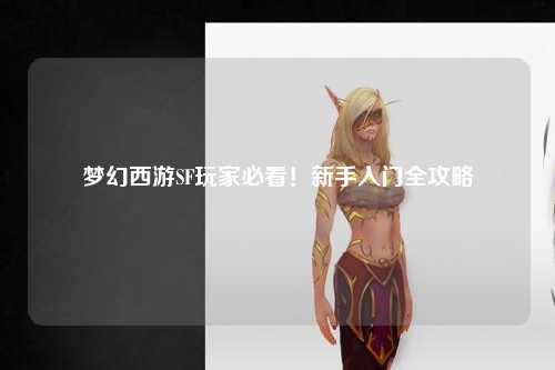 夢(mèng)幻西游SF玩家必看！新手入門(mén)全攻略
