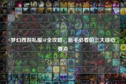 夢幻西游私服SF全攻略，新手必看的三大核心要點