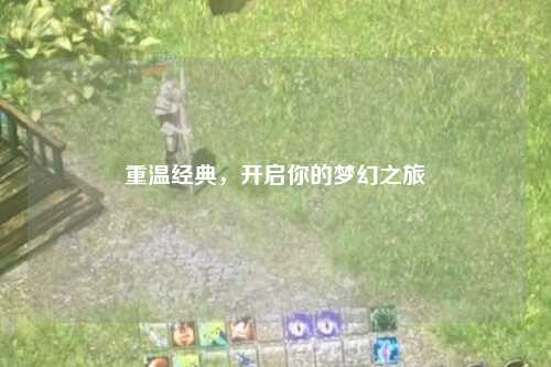 重溫經(jīng)典，開(kāi)啟你的夢(mèng)幻之旅