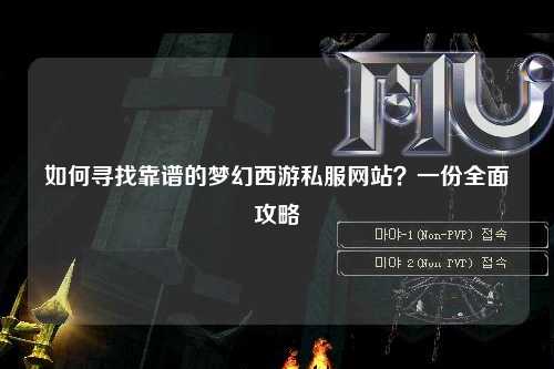 如何尋找靠譜的夢(mèng)幻西游私服網(wǎng)站？一份全面攻略