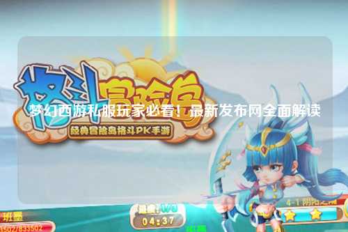 夢(mèng)幻西游私服玩家必看！最新發(fā)布網(wǎng)全面解讀