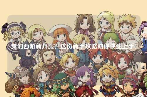 夢幻西游新開服？這份新手攻略助你快速上手！