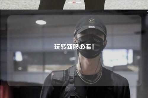 玩轉(zhuǎn)新服必看！