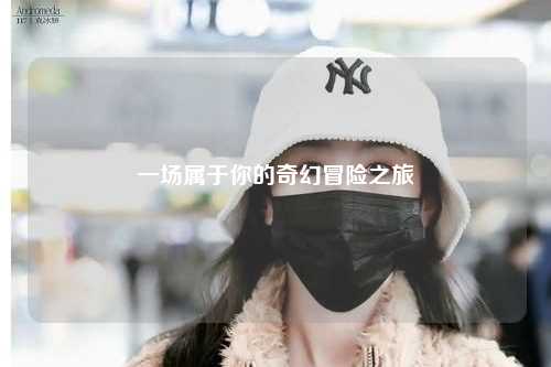 一場屬于你的奇幻冒險(xiǎn)之旅