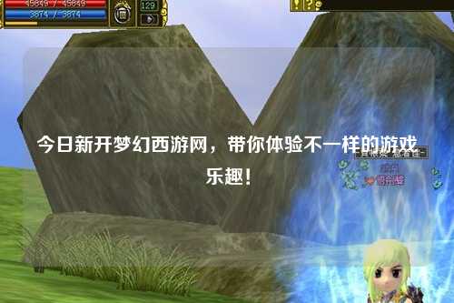 今日新開夢幻西游網(wǎng)，帶你體驗不一樣的游戲樂趣！