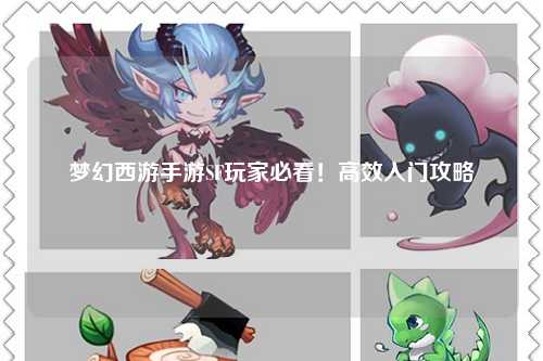 夢(mèng)幻西游手游SF玩家必看！高效入門攻略