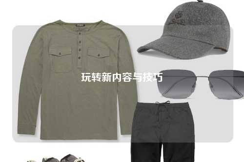 玩轉(zhuǎn)新內(nèi)容與技巧