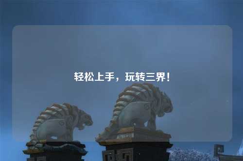 輕松上手，玩轉(zhuǎn)三界！